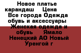 Новое платье - карандаш  › Цена ­ 800 - Все города Одежда, обувь и аксессуары » Женская одежда и обувь   . Ямало-Ненецкий АО,Новый Уренгой г.